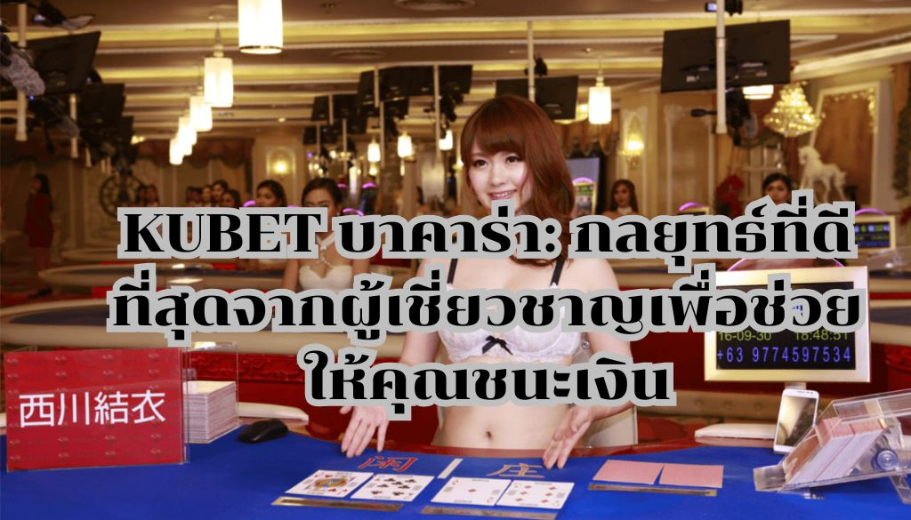 KUBET บาคาร่า: กลยุทธ์ที่ดีที่สุดจากผู้เชี่ยวชาญเพื่อช่วยให้คุณชนะเงิน