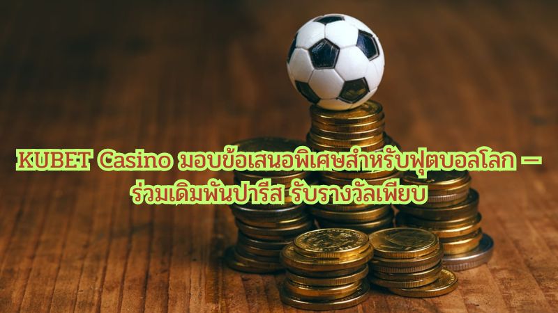 KUBET Casino มอบข้อเสนอพิเศษสำหรับฟุตบอลโลก — ร่วมเดิมพัน รับรางวัลเพียบ