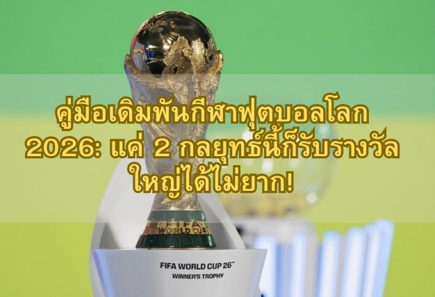 คู่มือเดิมพันกีฬาฟุตบอลโลก 2026: แค่ 2 กลยุทธ์นี้ก็รับรางวัลใหญ่ได้ไม่ยาก!