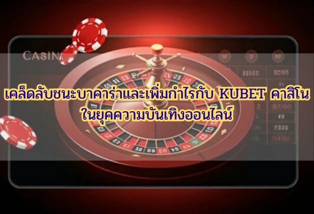 เคล็ดลับชนะบาคาร่าและเพิ่มกำไรกับ KUBET คาสิโน ในยุคความบันเทิงออนไลน์